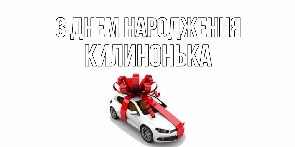 Открытка на каждый день з підписом, Килинонька З Днем народження машина, лента Прикольна листівка з побажанням онлайн скачати безкоштовно 