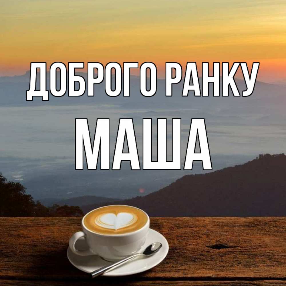 Открытка на каждый день з підписом, Маша Доброго ранку кофе на высоте Прикольна листівка з побажанням онлайн скачати безкоштовно 