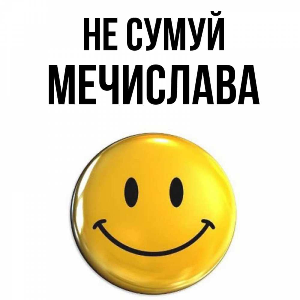 Открытка на каждый день з підписом, Мечислава Не сумуй желаем всем позитива Прикольна листівка з побажанням онлайн скачати безкоштовно 