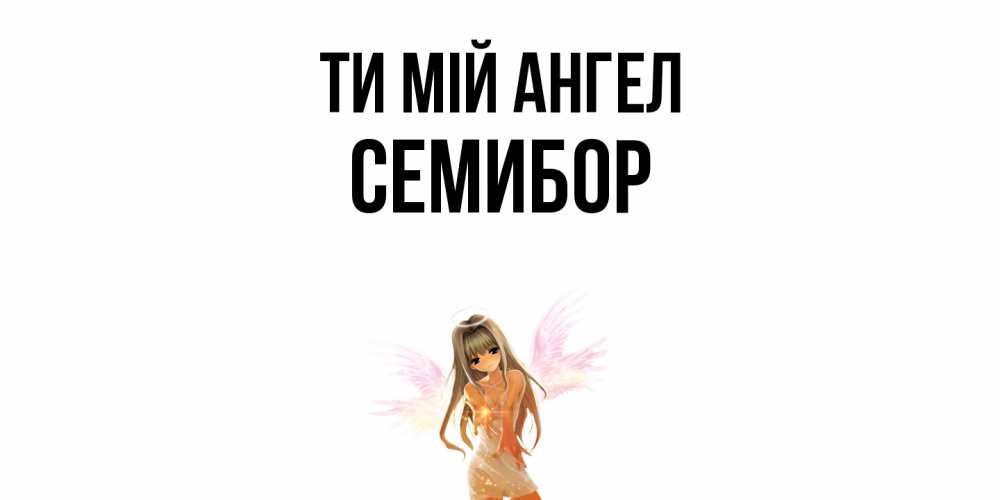 Открытка на каждый день з підписом, Семибор Ти мій ангел ангел, аниме Прикольна листівка з побажанням онлайн скачати безкоштовно 