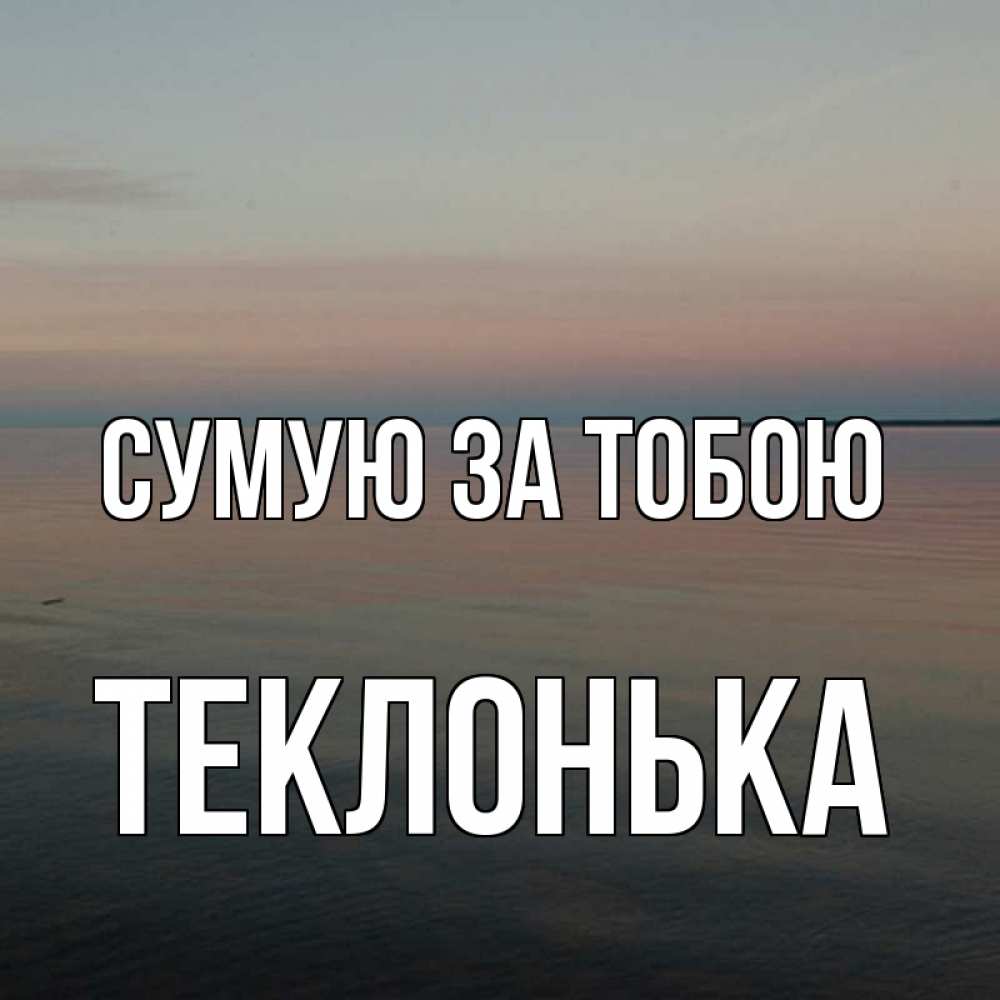 Открытка на каждый день з підписом, Теклонька Сумую за тобою пусто Прикольна листівка з побажанням онлайн скачати безкоштовно 