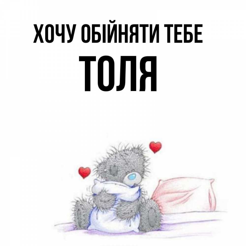 Открытка на каждый день з підписом, Толя Хочу обійняти тебе сердечки мишка Тедди и кроватка Прикольна листівка з побажанням онлайн скачати безкоштовно 