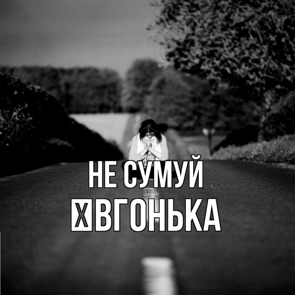 Открытка на каждый день з підписом, Ївгонька Не сумуй девушка сидит на асфальте Прикольна листівка з побажанням онлайн скачати безкоштовно 