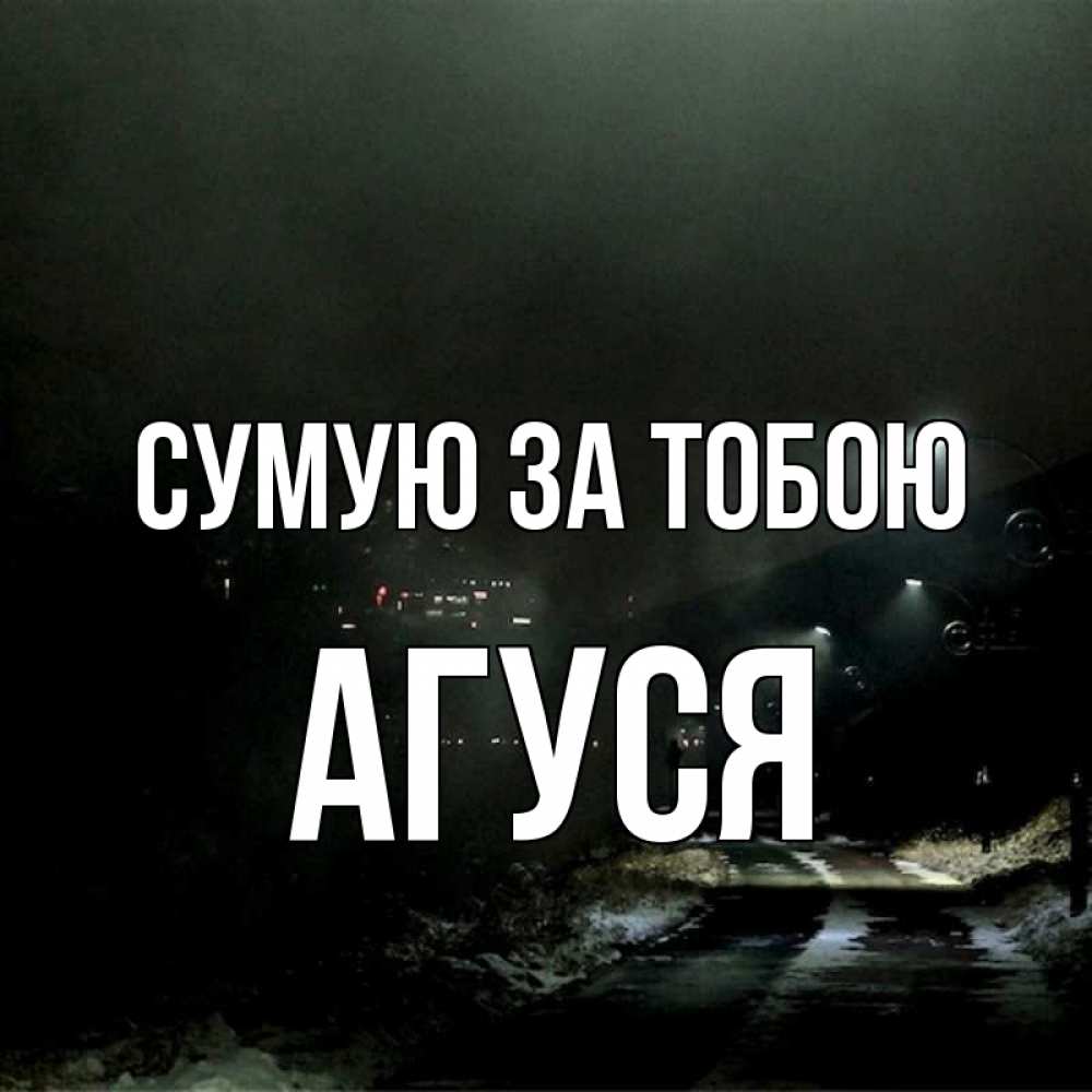 Открытка на каждый день з підписом, Агуся Сумую за тобою окраина города Прикольна листівка з побажанням онлайн скачати безкоштовно 