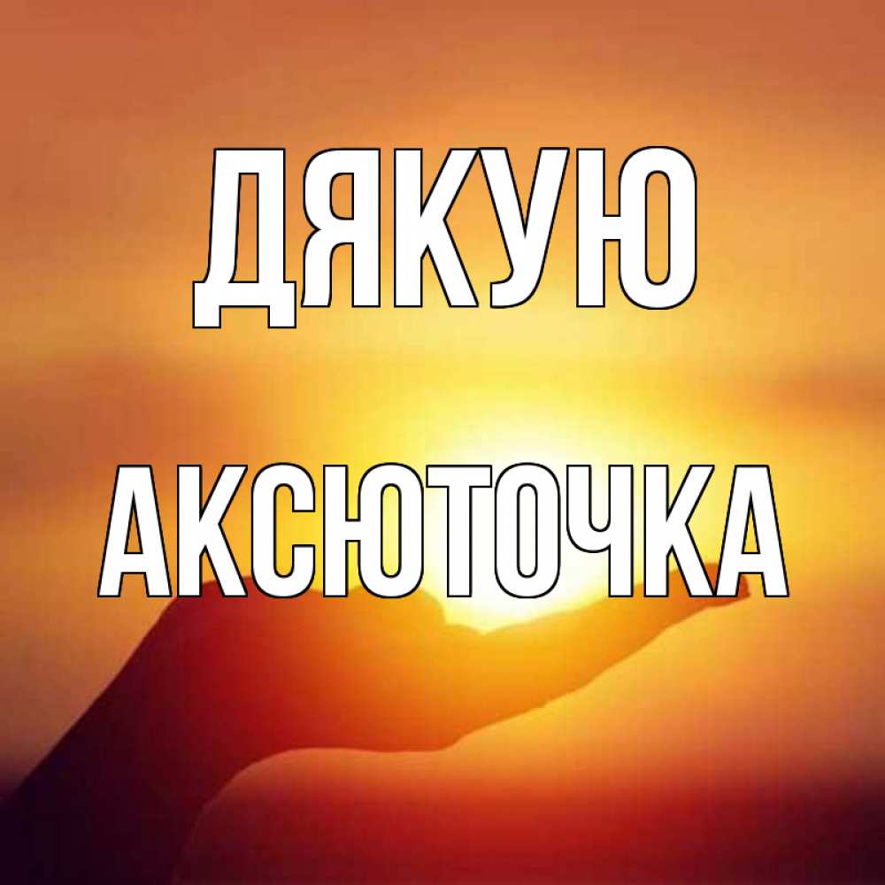 Открытка на каждый день з підписом, Аксюточка Дякую закат Прикольна листівка з побажанням онлайн скачати безкоштовно 