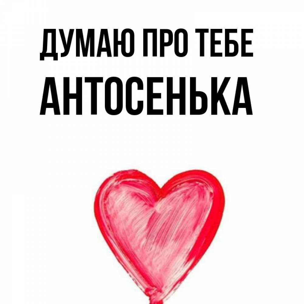 Открытка на каждый день з підписом, Антосенька Думаю про тебе для влюбленных Прикольна листівка з побажанням онлайн скачати безкоштовно 