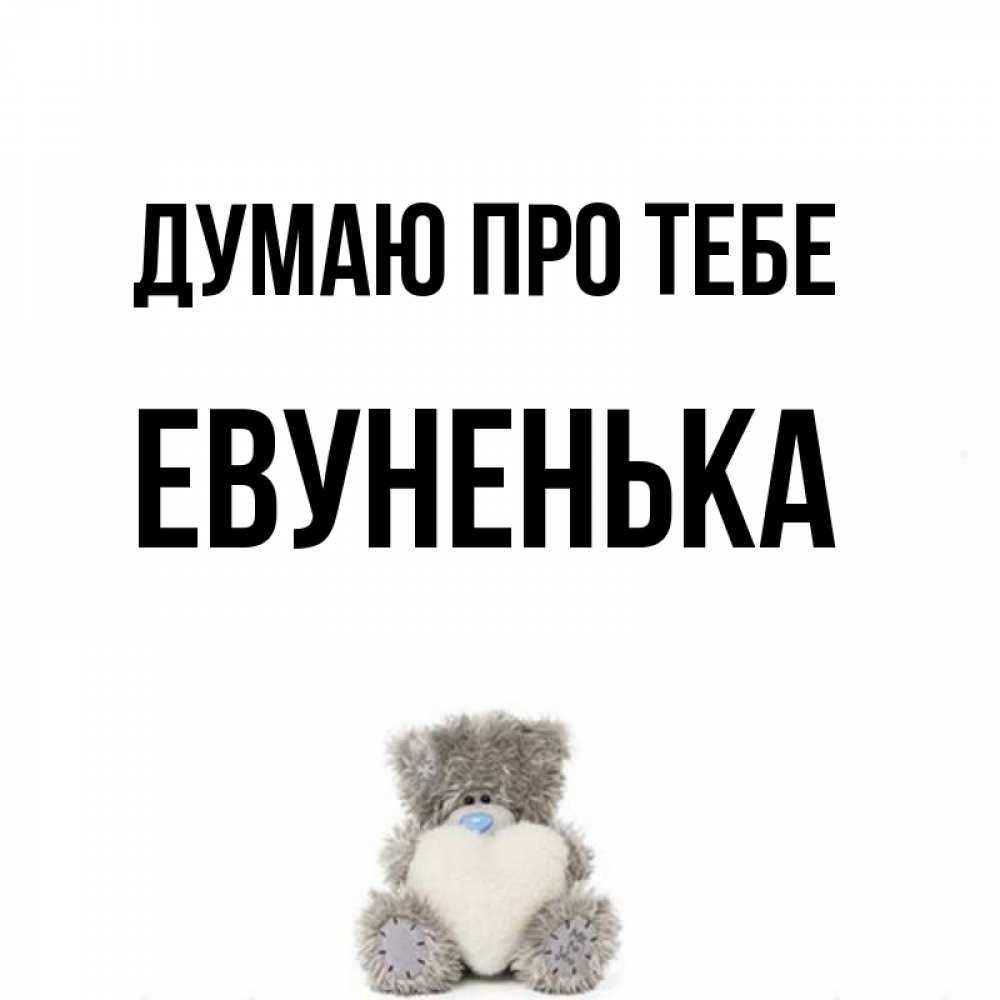 Открытка на каждый день з підписом, Евуненька Думаю про тебе тедди с сердечком для любимой Прикольна листівка з побажанням онлайн скачати безкоштовно 