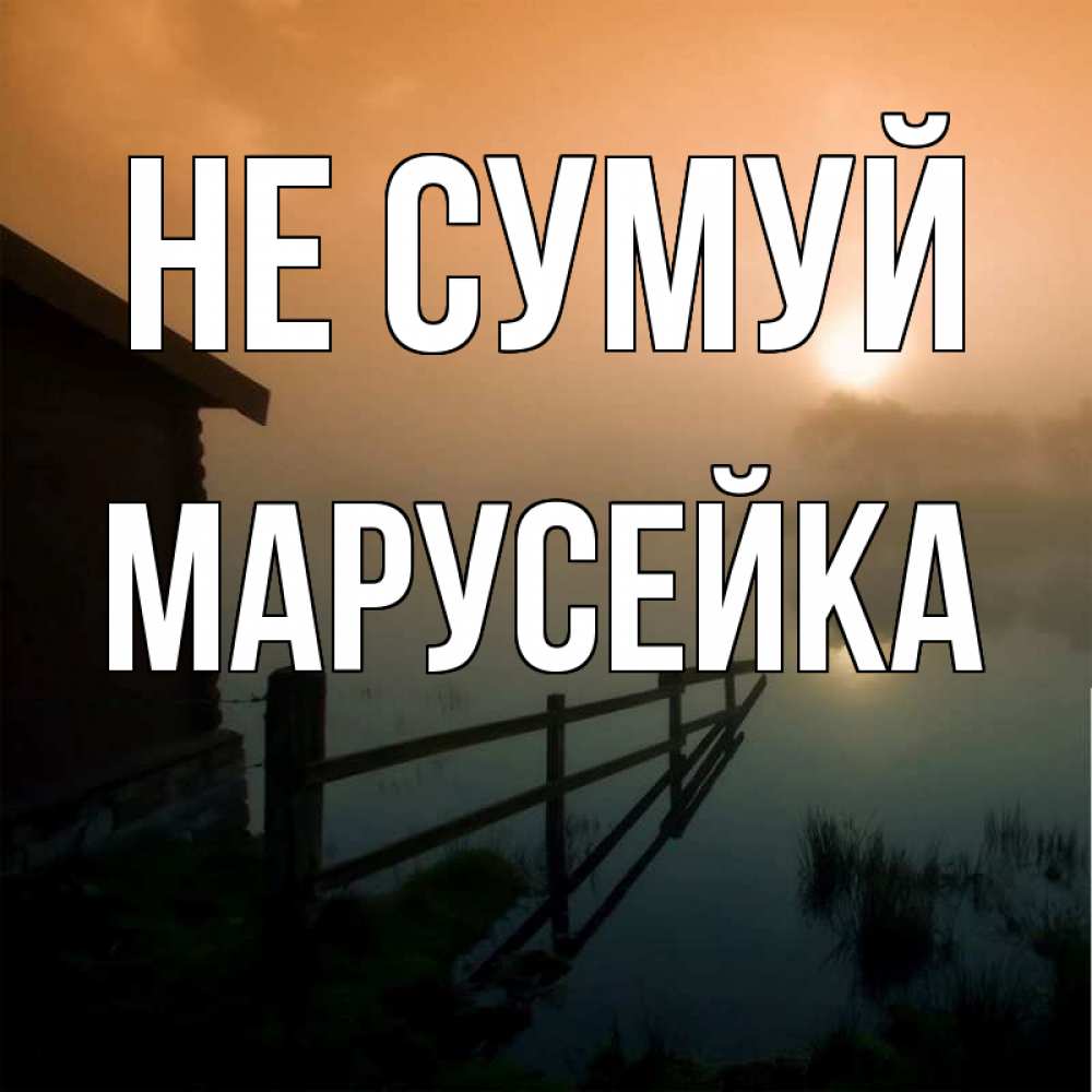 Открытка на каждый день з підписом, Марусейка Не сумуй дом у озера Прикольна листівка з побажанням онлайн скачати безкоштовно 