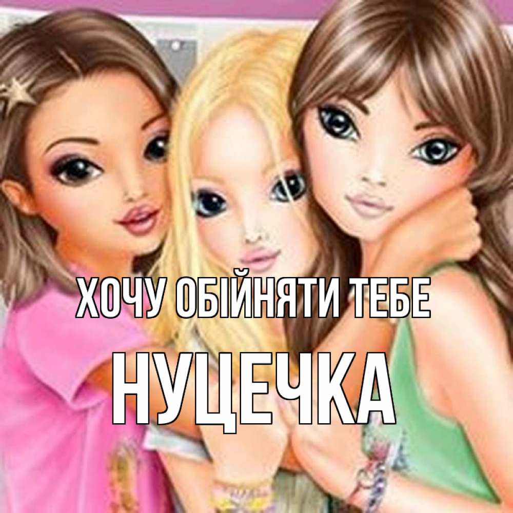 Открытка на каждый день з підписом, Нуцечка Хочу обійняти тебе красивые девчонки Прикольна листівка з побажанням онлайн скачати безкоштовно 