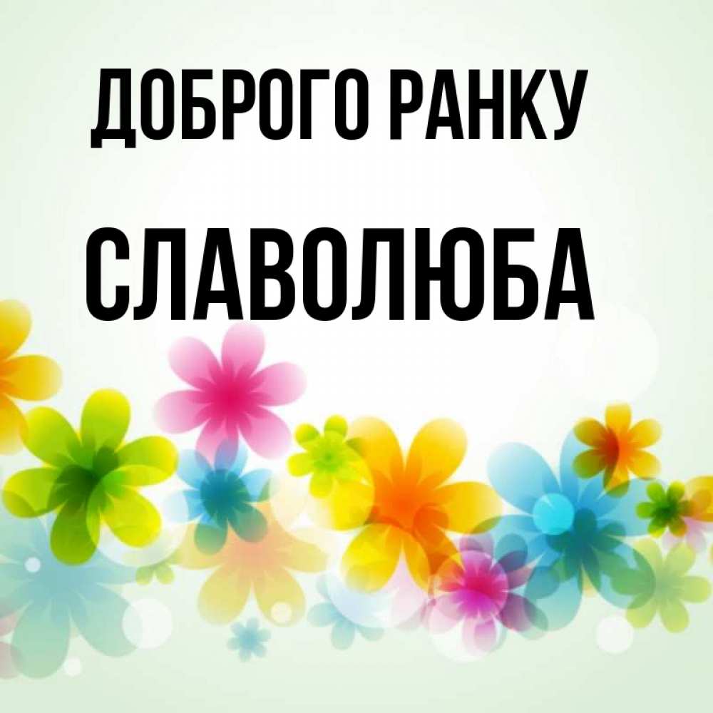 Открытка на каждый день з підписом, Славолюба Доброго ранку позитивные цветочки Прикольна листівка з побажанням онлайн скачати безкоштовно 