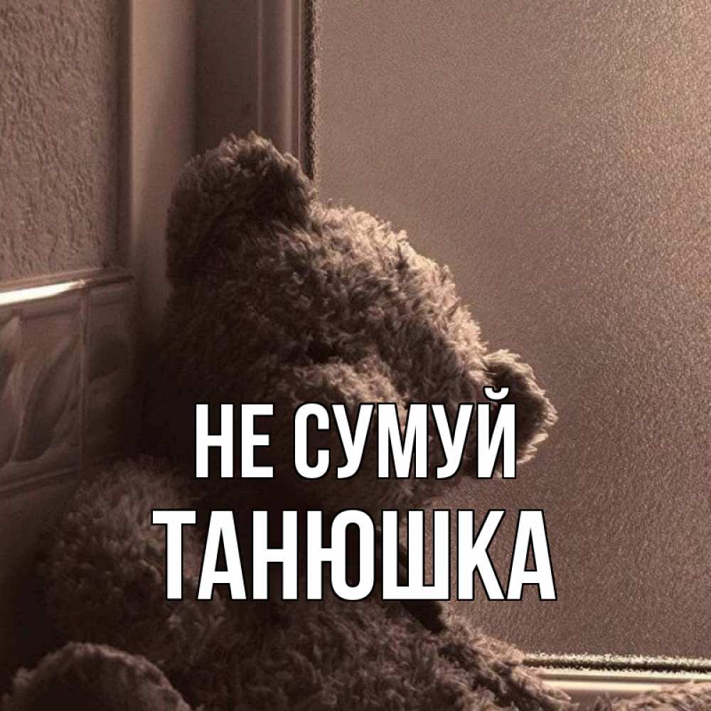 Открытка на каждый день з підписом, Танюшка Не сумуй стекол рефленое Прикольна листівка з побажанням онлайн скачати безкоштовно 