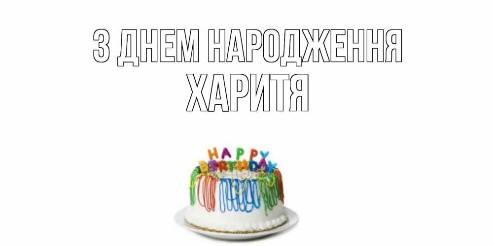 Открытка на каждый день з підписом, Харитя З Днем народження Тортик Прикольна листівка з побажанням онлайн скачати безкоштовно 