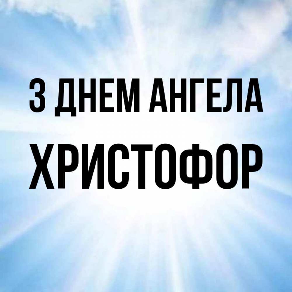 Открытка на каждый день з підписом, Христофор З Днем ангела свет небесный Прикольна листівка з побажанням онлайн скачати безкоштовно 