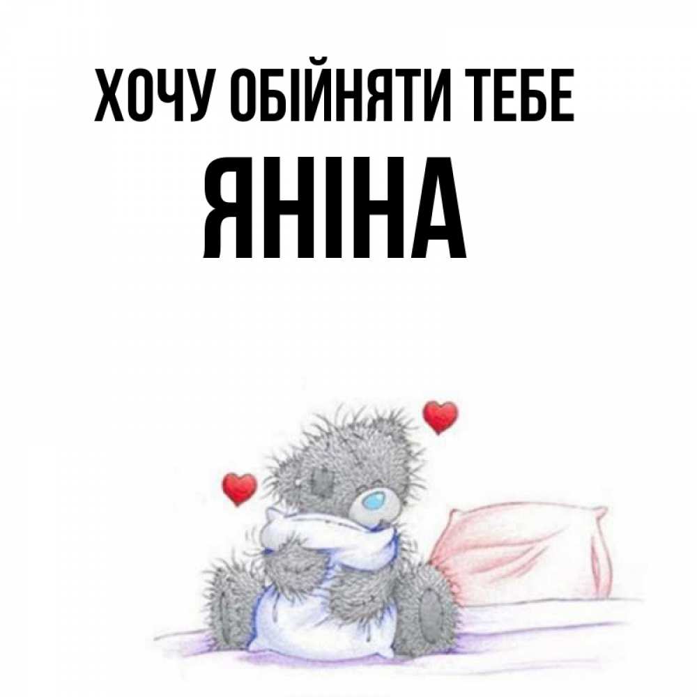 Открытка на каждый день з підписом, Яніна Хочу обійняти тебе сердечки мишка Тедди и кроватка Прикольна листівка з побажанням онлайн скачати безкоштовно 