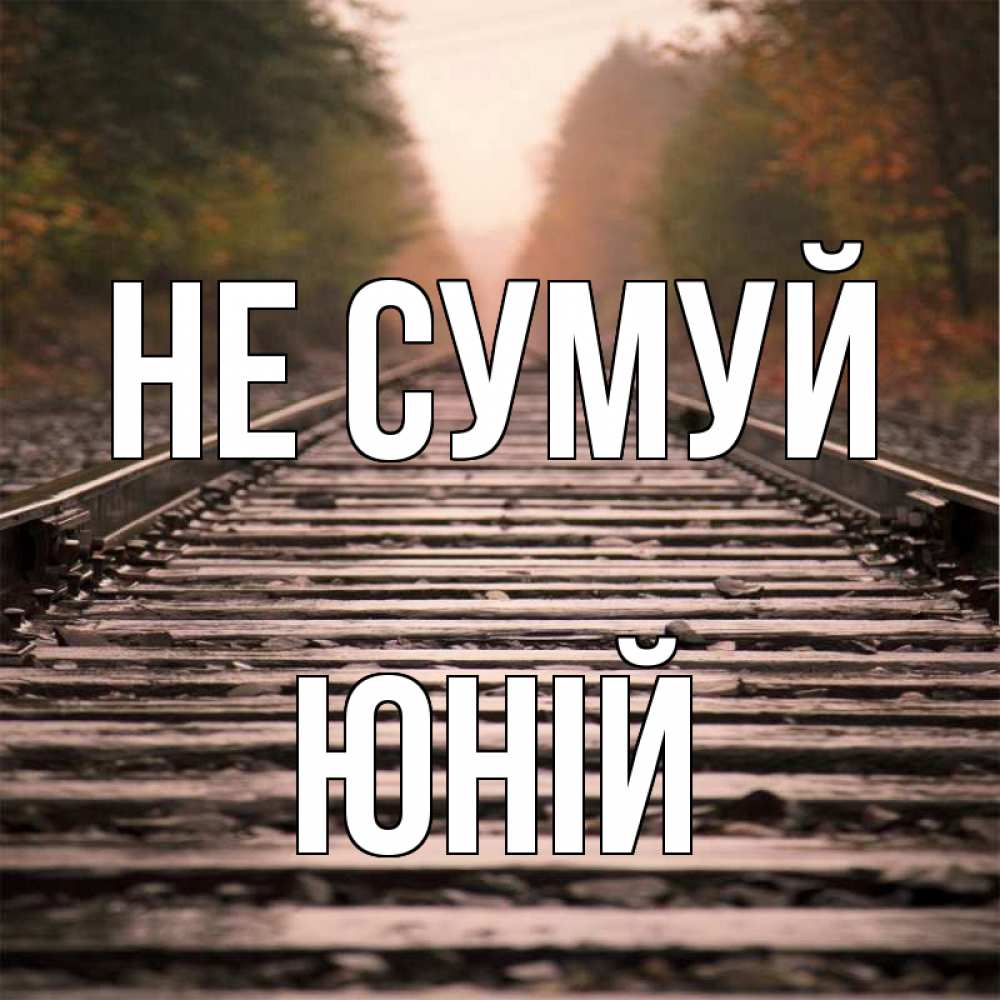 Открытка на каждый день з підписом, Юній Не сумуй лес и железная дорога Прикольна листівка з побажанням онлайн скачати безкоштовно 