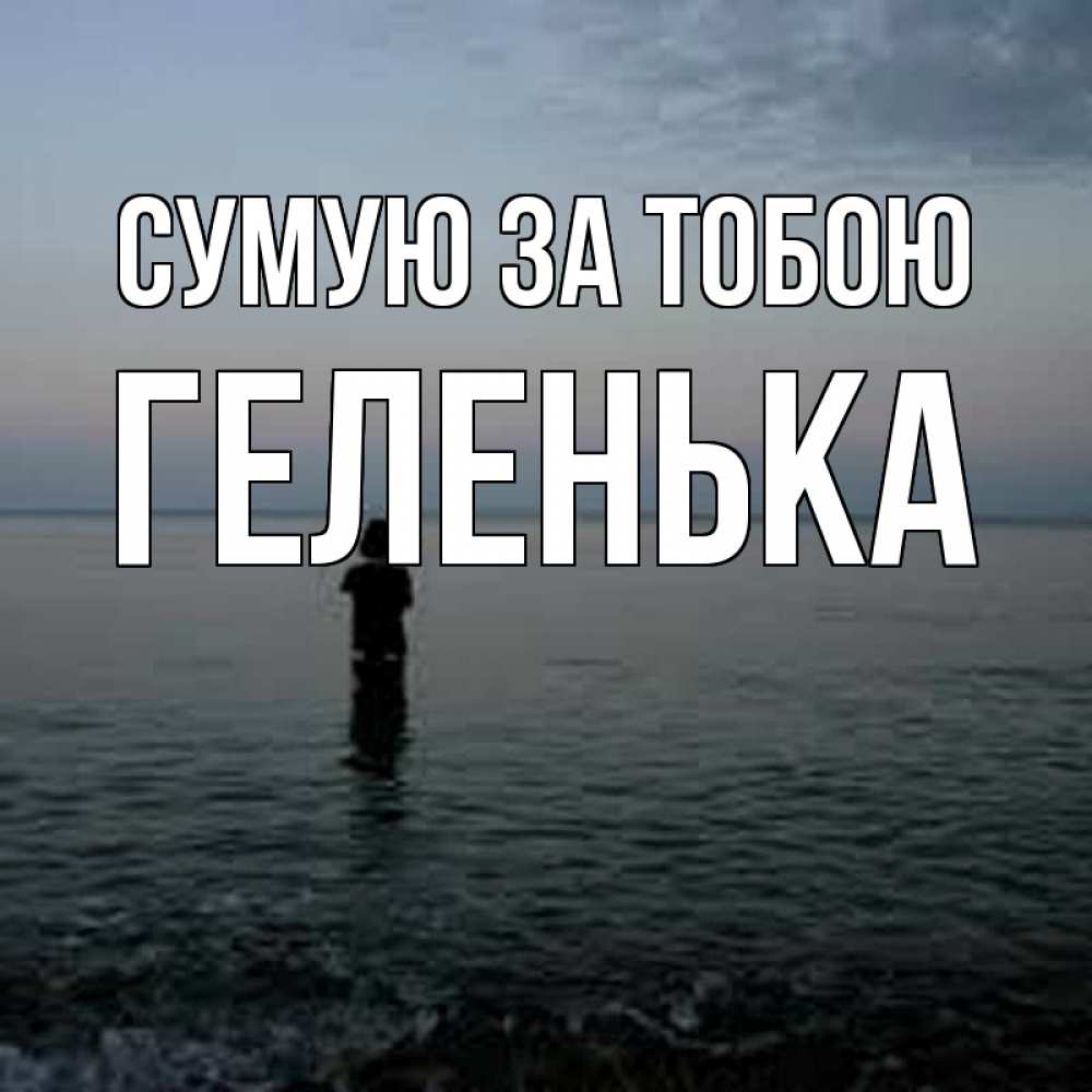 Открытка на каждый день з підписом, Геленька Сумую за тобою скука Прикольна листівка з побажанням онлайн скачати безкоштовно 