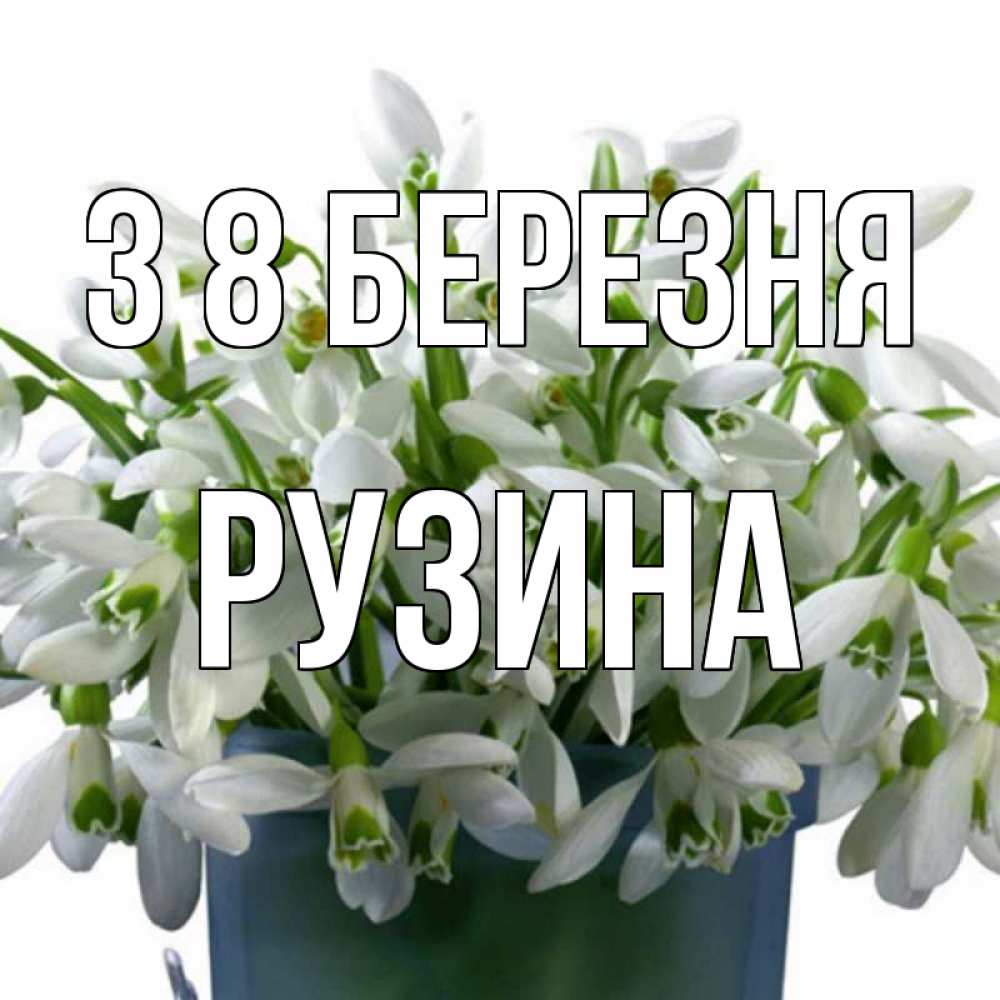 Открытка на каждый день з підписом, Рузина З 8 БЕРЕЗНЯ цветы к международному женскому дню Прикольна листівка з побажанням онлайн скачати безкоштовно 