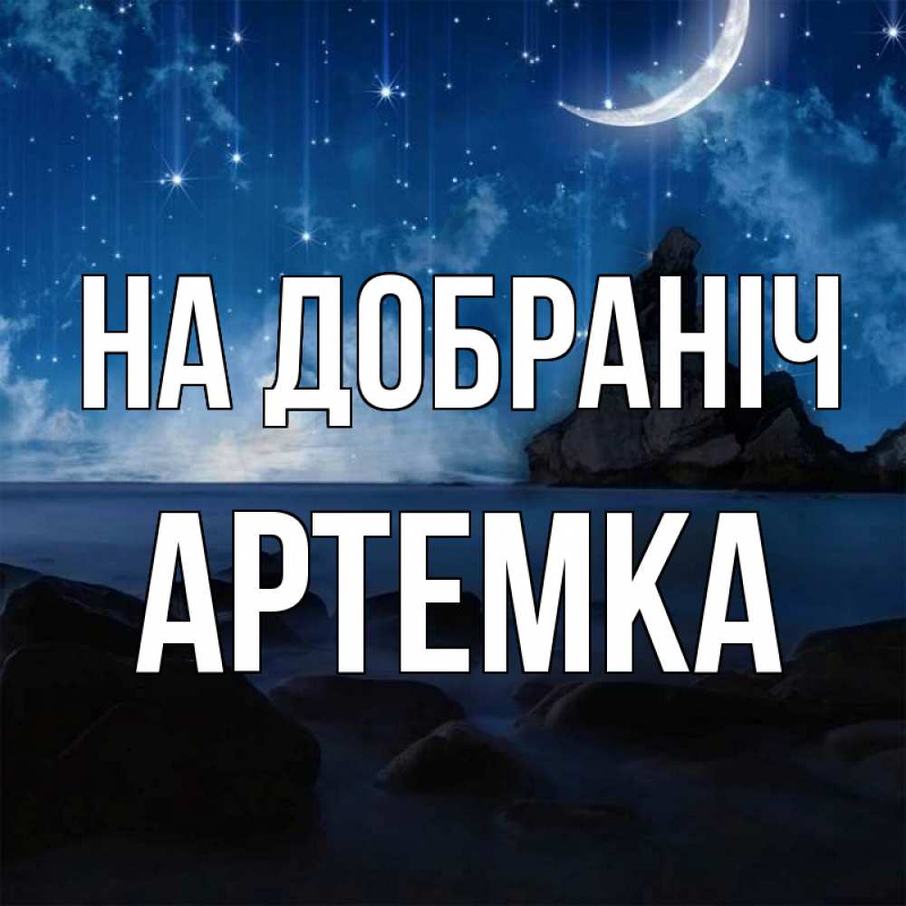 Открытка на каждый день з підписом, Артемка На добраніч море Прикольна листівка з побажанням онлайн скачати безкоштовно 