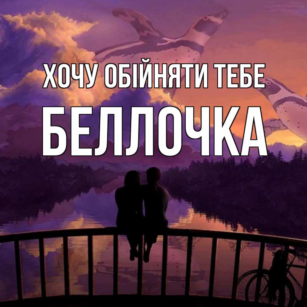 Открытка на каждый день з підписом, Беллочка Хочу обійняти тебе парочка сидит на мосте или на набережной Прикольна листівка з побажанням онлайн скачати безкоштовно 