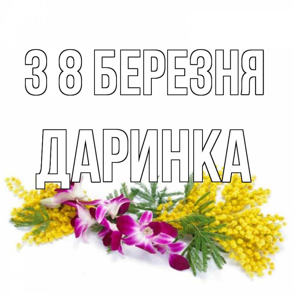 Открытка на каждый день з підписом, Даринка З 8 БЕРЕЗНЯ открытка на международный женский день с цветами  1 Прикольна листівка з побажанням онлайн скачати безкоштовно 