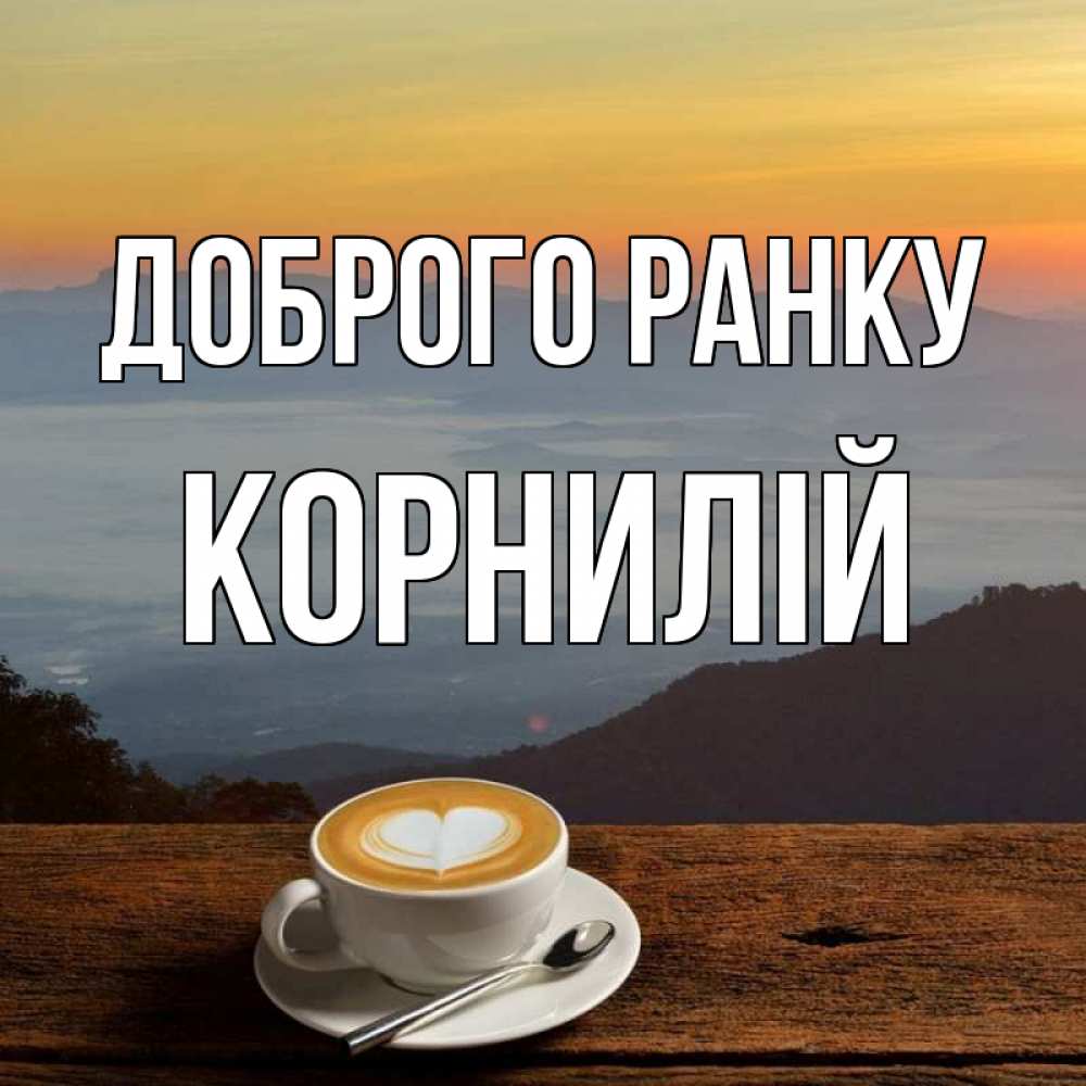 Открытка на каждый день з підписом, Корнилій Доброго ранку кофе на высоте Прикольна листівка з побажанням онлайн скачати безкоштовно 