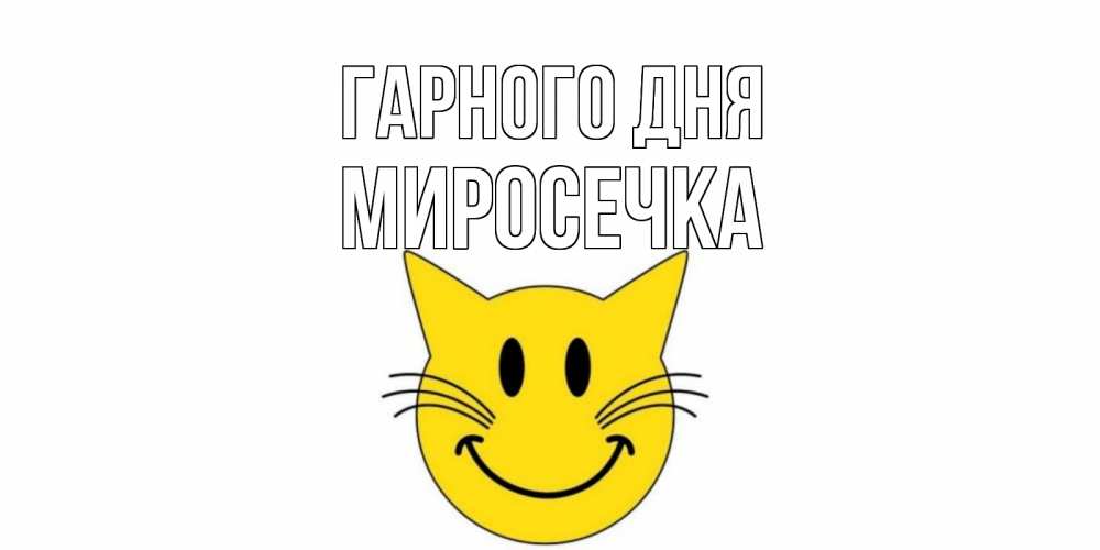 Открытка на каждый день з підписом, Миросечка Гарного дня открытка с котом Прикольна листівка з побажанням онлайн скачати безкоштовно 