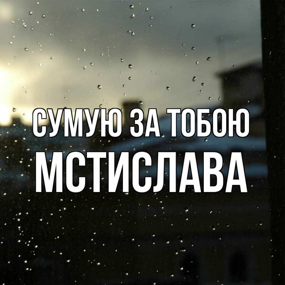 Открытка на каждый день з підписом, Мстислава Сумую за тобою капли на стекле Прикольна листівка з побажанням онлайн скачати безкоштовно 