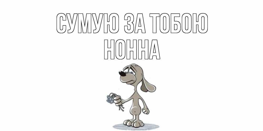 Открытка на каждый день з підписом, Нонна Сумую за тобою я по тебе скучаю с песиком Прикольна листівка з побажанням онлайн скачати безкоштовно 