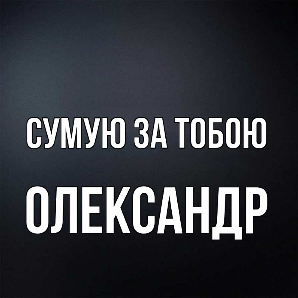 Открытка на каждый день з підписом, Олександр Сумую за тобою с подписью Прикольна листівка з побажанням онлайн скачати безкоштовно 