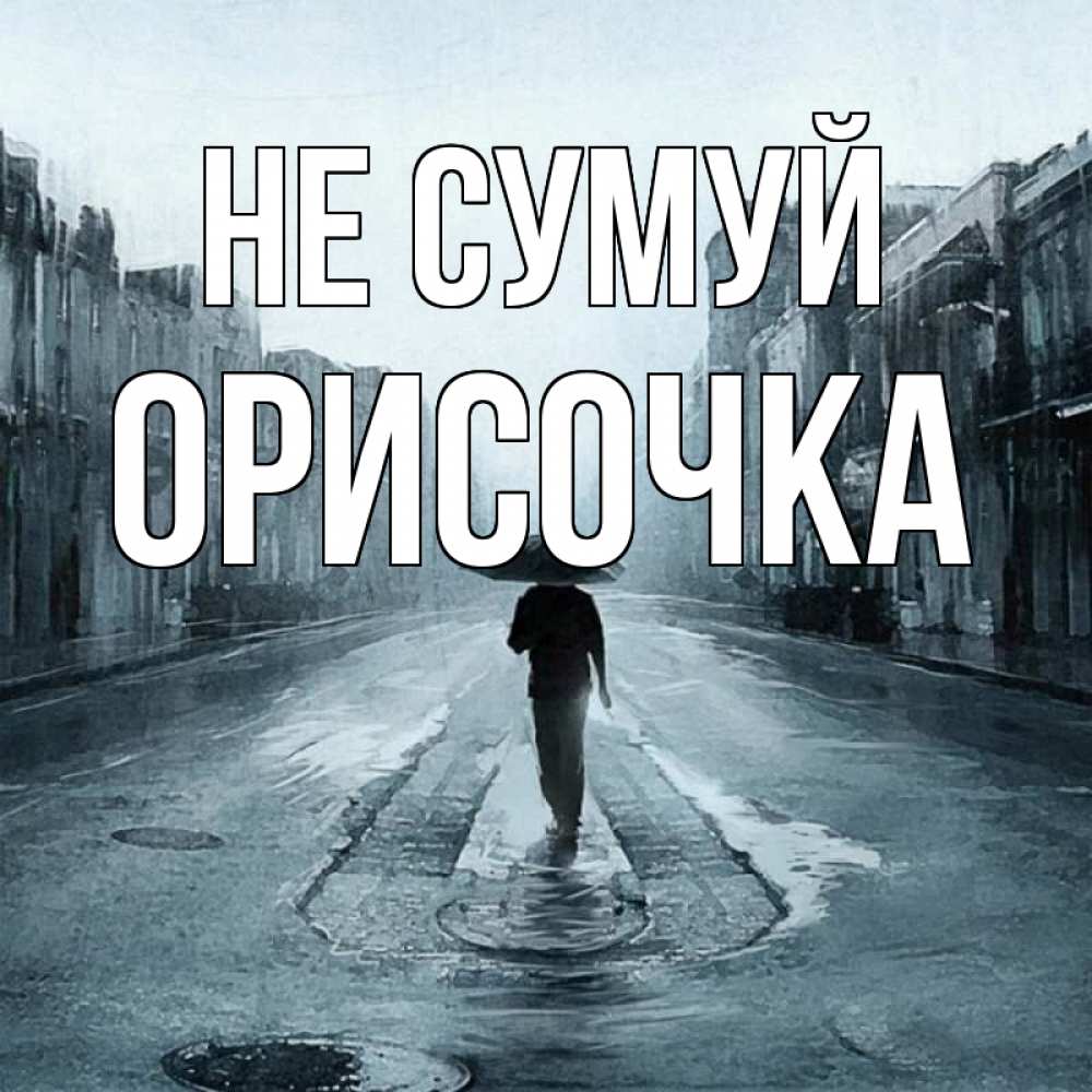 Открытка на каждый день з підписом, Орисочка Не сумуй опустевшая улица Прикольна листівка з побажанням онлайн скачати безкоштовно 