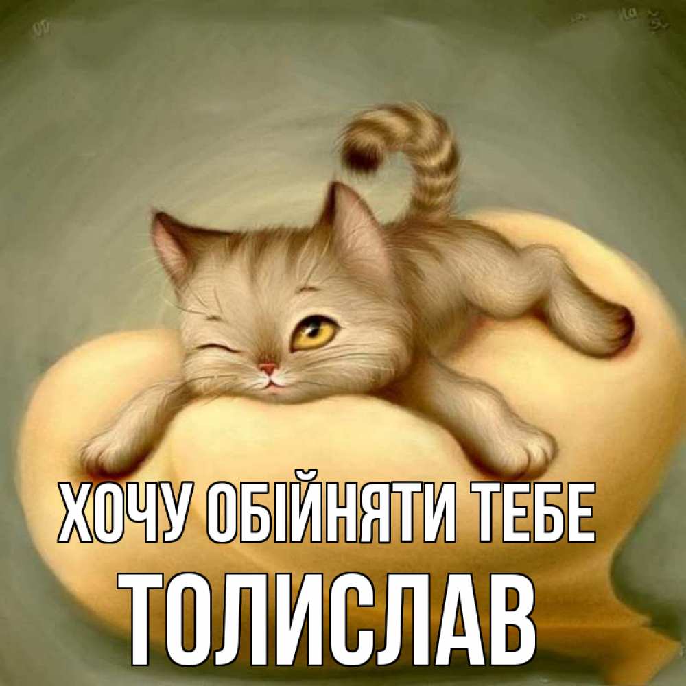 Открытка на каждый день з підписом, Толислав Хочу обійняти тебе кошечка Прикольна листівка з побажанням онлайн скачати безкоштовно 