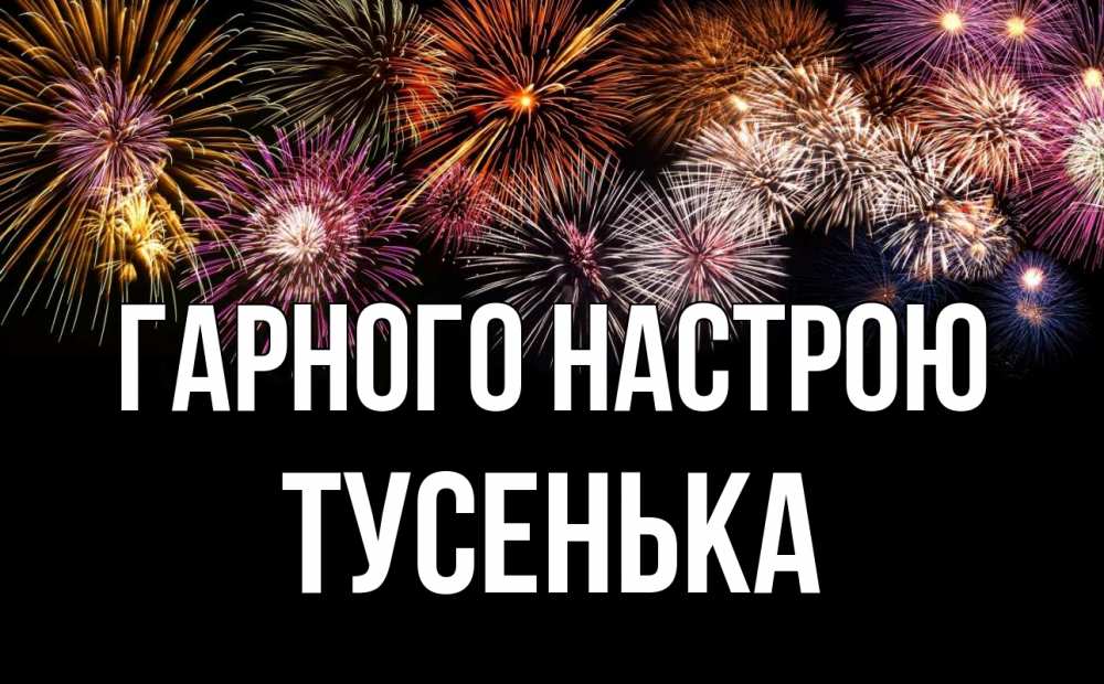 Открытка на каждый день з підписом, Тусенька Гарного настрою Фейрверг 1 Прикольна листівка з побажанням онлайн скачати безкоштовно 