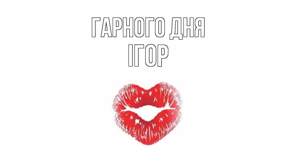 Открытка на каждый день з підписом, Ігор Гарного дня Поцелуй Прикольна листівка з побажанням онлайн скачати безкоштовно 