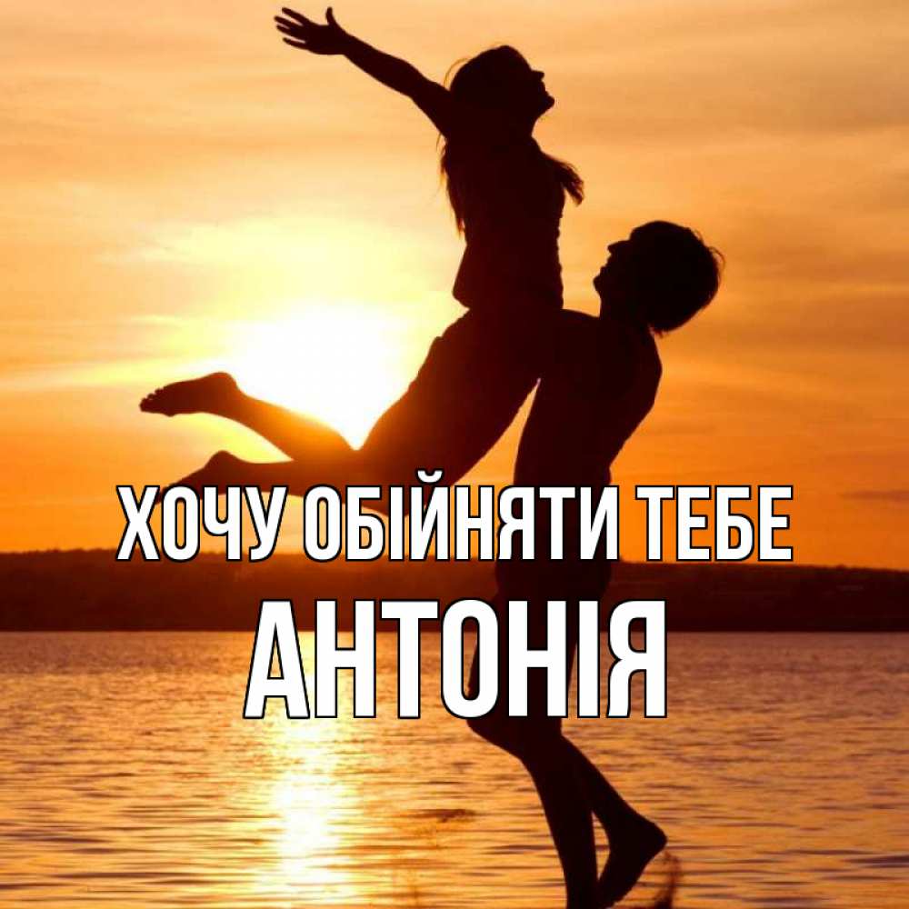 Открытка на каждый день з підписом, Антонія Хочу обійняти тебе парень поднимает девушку и она летит Прикольна листівка з побажанням онлайн скачати безкоштовно 