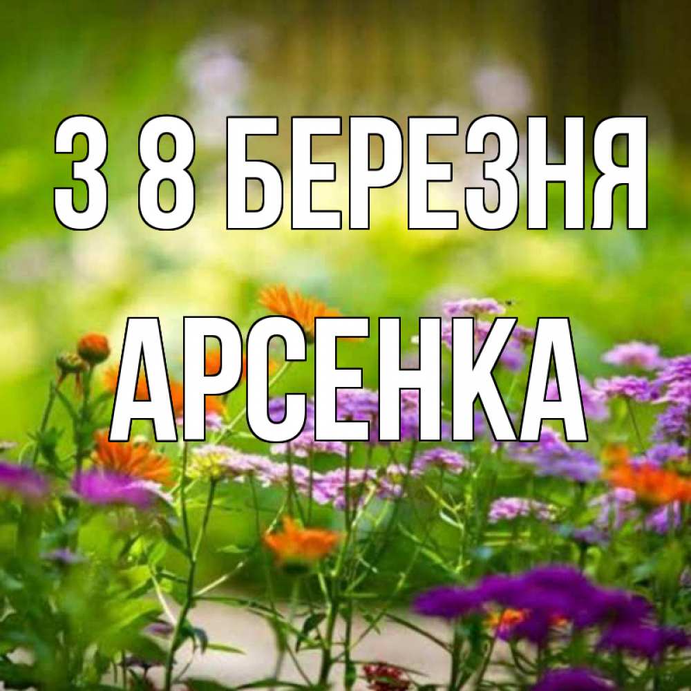 Открытка на каждый день з підписом, Арсенка З 8 БЕРЕЗНЯ цветы Прикольна листівка з побажанням онлайн скачати безкоштовно 