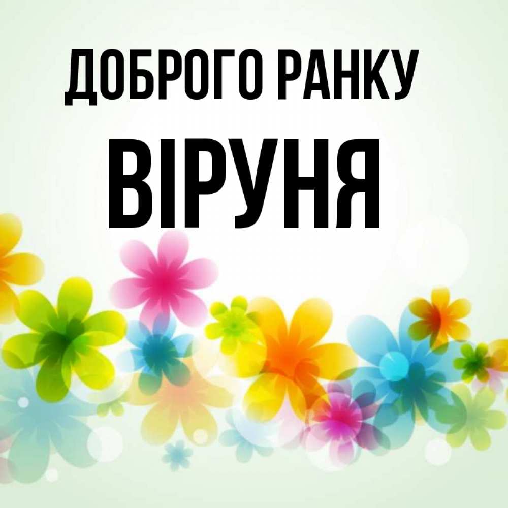 Открытка на каждый день з підписом, Віруня Доброго ранку позитивные цветочки Прикольна листівка з побажанням онлайн скачати безкоштовно 