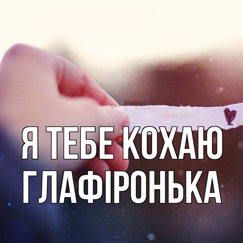 Открытка на каждый день з підписом, Глафіронька Я тебе кохаю для тебя Прикольна листівка з побажанням онлайн скачати безкоштовно 