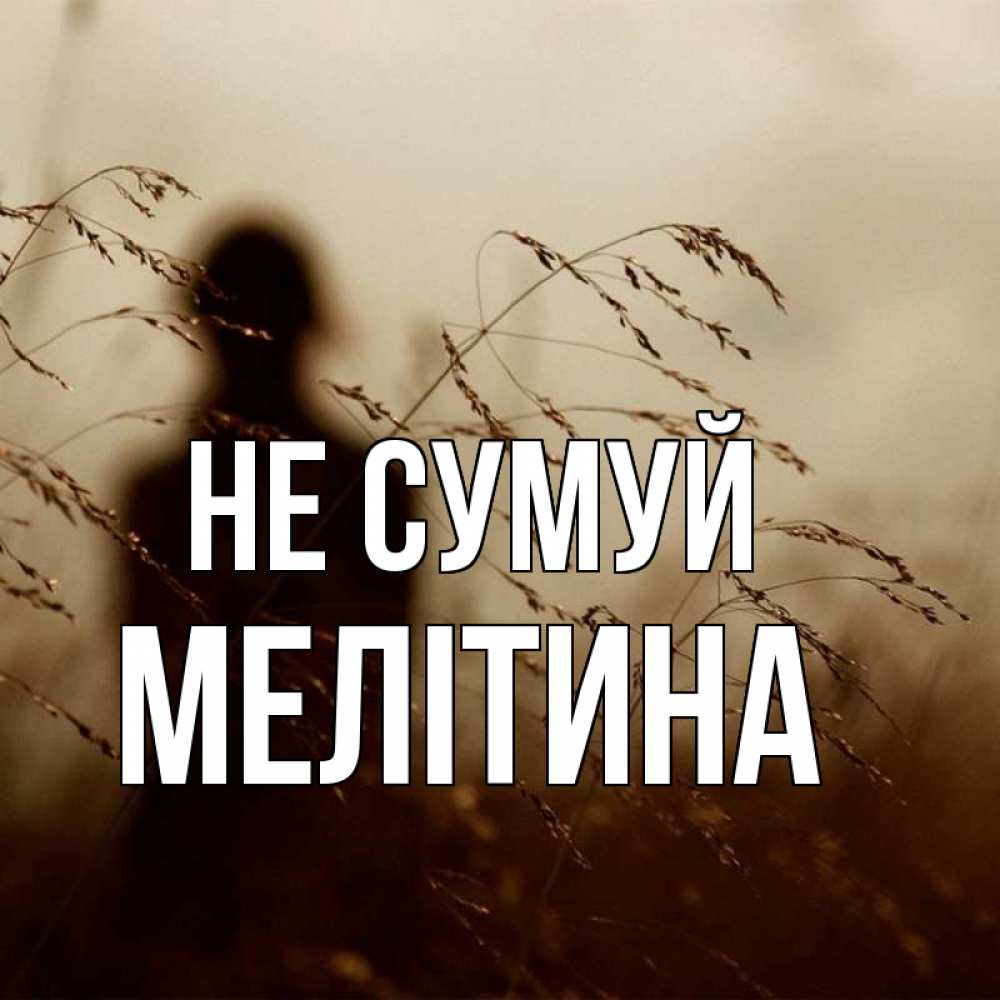 Открытка на каждый день з підписом, Мелітина Не сумуй грусть Прикольна листівка з побажанням онлайн скачати безкоштовно 