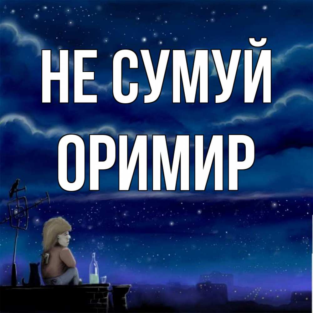 Открытка на каждый день з підписом, Оримир Не сумуй город с крыши Прикольна листівка з побажанням онлайн скачати безкоштовно 