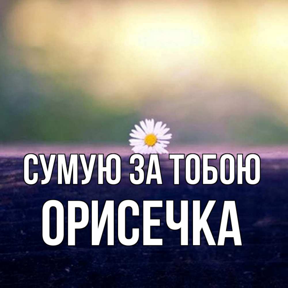 Открытка на каждый день з підписом, Орисечка Сумую за тобою приходи в гости Прикольна листівка з побажанням онлайн скачати безкоштовно 