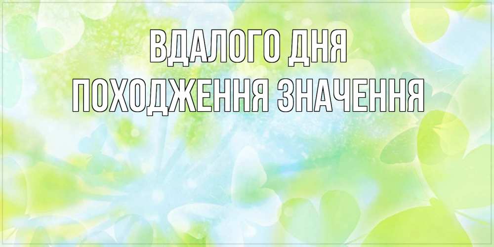 Открытка на каждый день з підписом, Походження,-значення Вдалого дня абстрактная картинка с пожеланием прекрасного летнего дня Прикольна листівка з побажанням онлайн скачати безкоштовно 