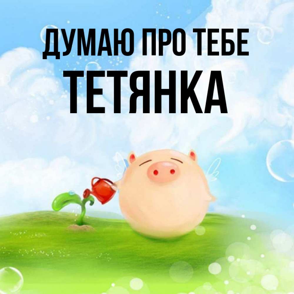 Открытка на каждый день з підписом, Тетянка Думаю про тебе позитивная свинюшка Прикольна листівка з побажанням онлайн скачати безкоштовно 