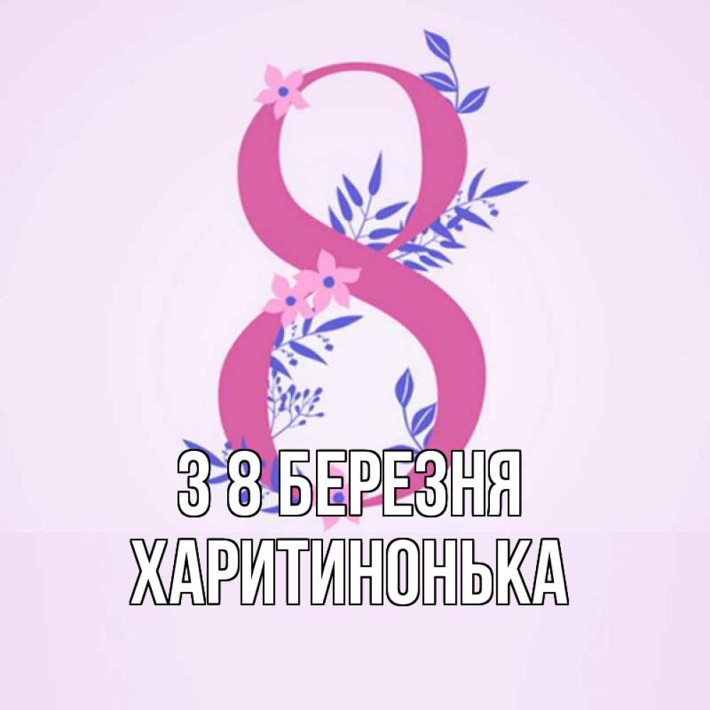 Открытка на каждый день з підписом, Харитинонька З 8 БЕРЕЗНЯ международный женский день Прикольна листівка з побажанням онлайн скачати безкоштовно 