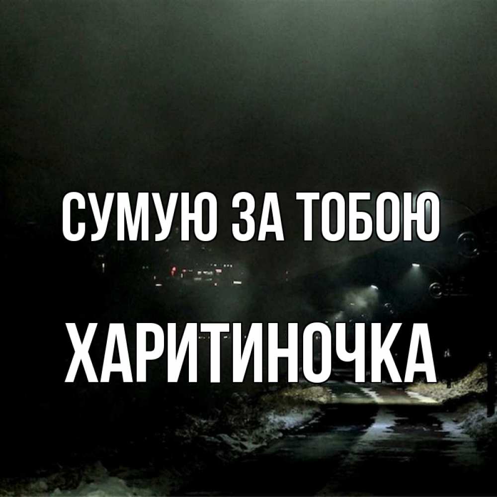 Открытка на каждый день з підписом, Харитиночка Сумую за тобою окраина города Прикольна листівка з побажанням онлайн скачати безкоштовно 