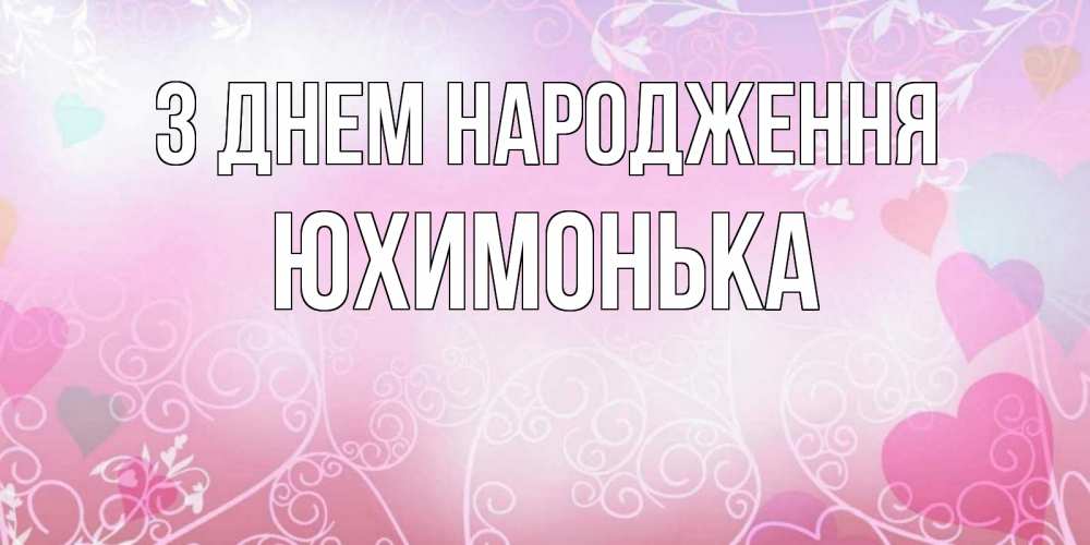 Открытка на каждый день з підписом, Юхимонька З Днем народження розовые сердечки и узоры Прикольна листівка з побажанням онлайн скачати безкоштовно 