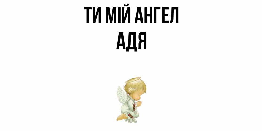 Открытка на каждый день з підписом, Адя Ти мій ангел ангел Прикольна листівка з побажанням онлайн скачати безкоштовно 
