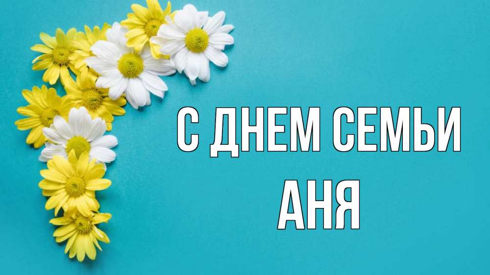 Открытка на каждый день з підписом, Аня С днем семьи с днем семьи Прикольна листівка з побажанням онлайн скачати безкоштовно 