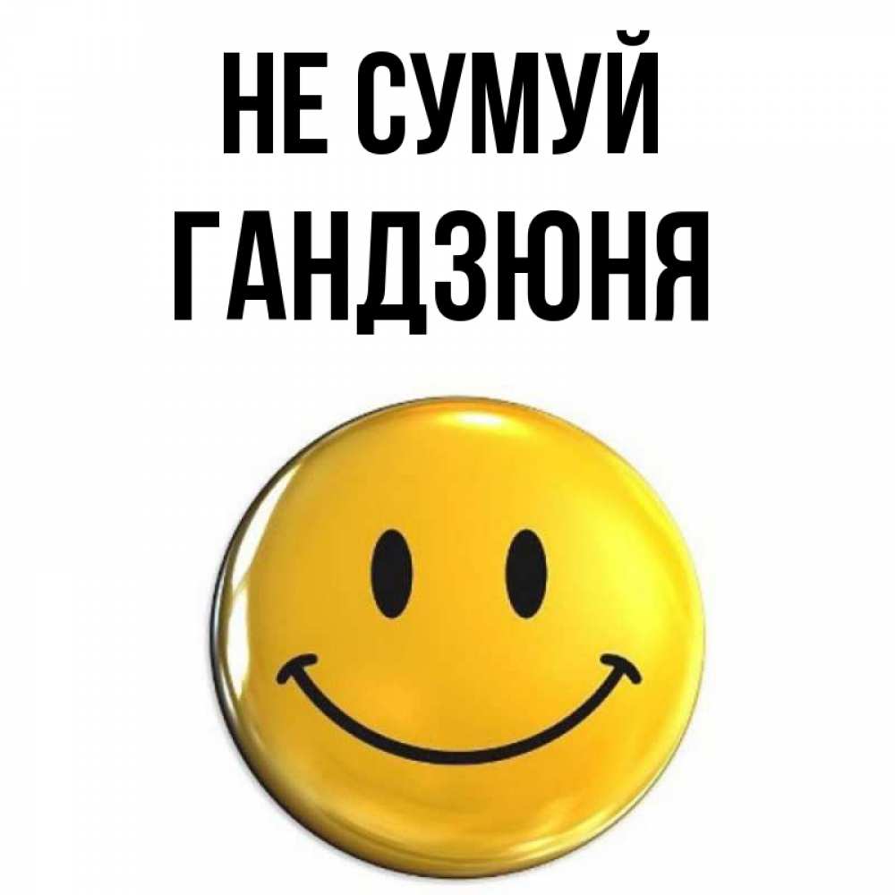 Открытка на каждый день з підписом, Гандзюня Не сумуй триде смайл Прикольна листівка з побажанням онлайн скачати безкоштовно 