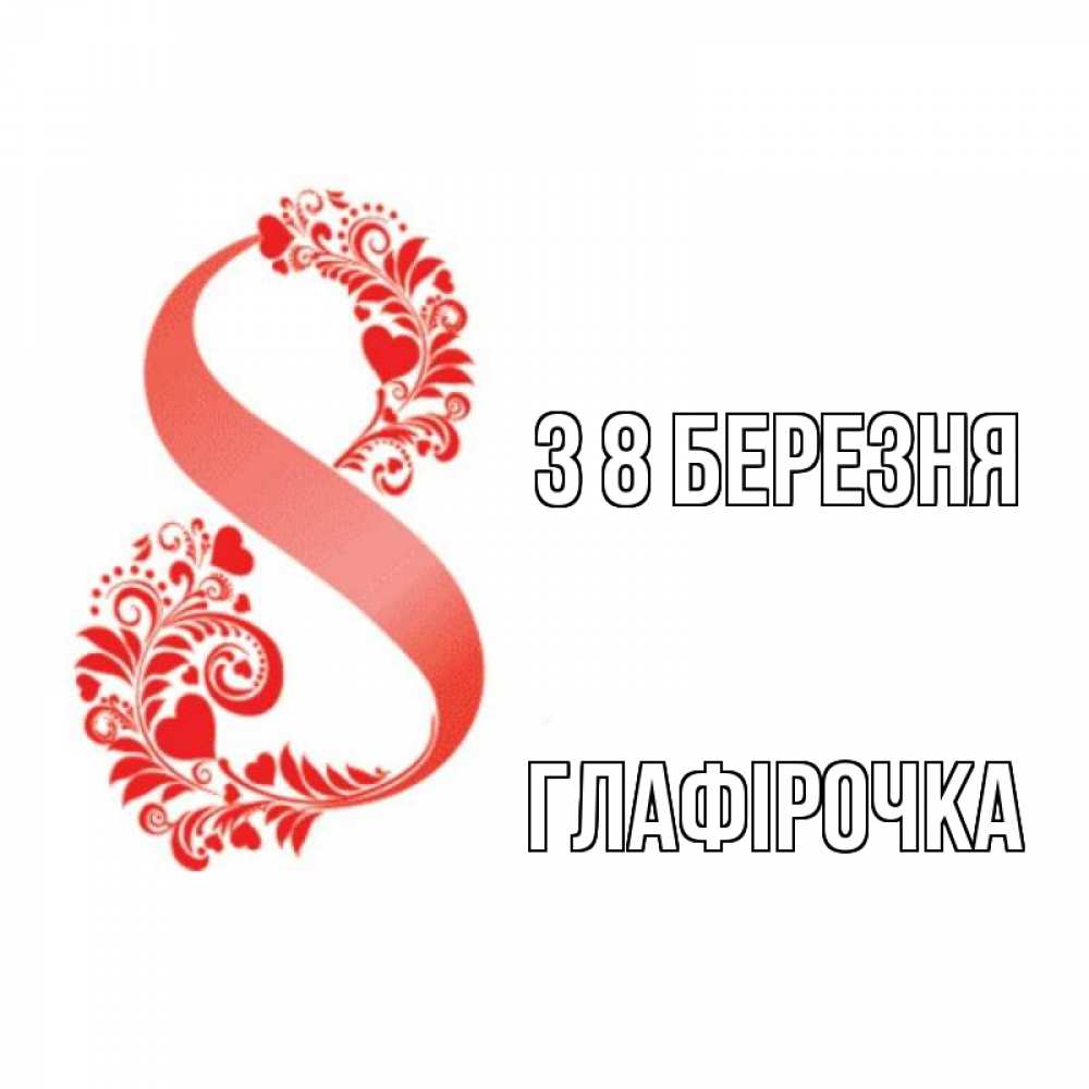 Открытка на каждый день з підписом, Глафірочка З 8 БЕРЕЗНЯ восьмерка из сердечек и листьев Прикольна листівка з побажанням онлайн скачати безкоштовно 