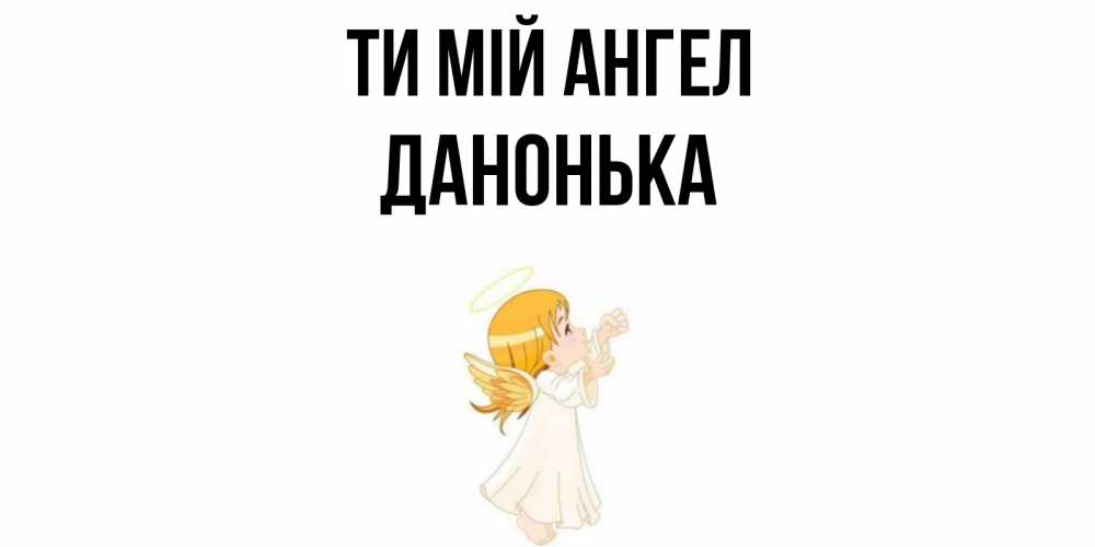 Открытка на каждый день з підписом, Данонька Ти мій ангел ангел, девочка Прикольна листівка з побажанням онлайн скачати безкоштовно 